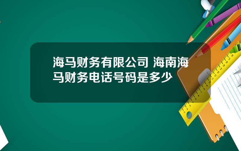 海马财务有限公司 海南海马财务电话号码是多少